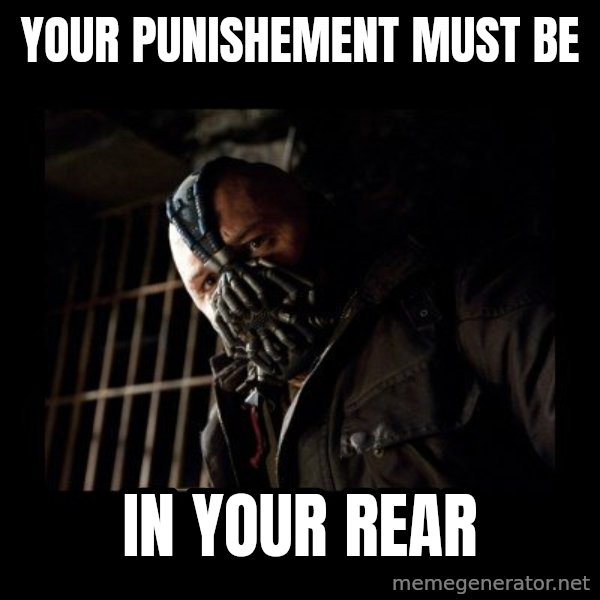 Bane Meme meme: yOUR PUNISHEMENT MUST BE / IN YOUR REAR