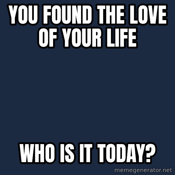 Willy Wonka meme: you found the love of your life / who is it today?