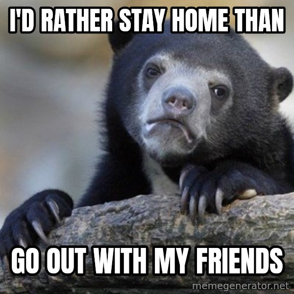 Confession Bear meme: I'd rather stay home than / go out with my friends