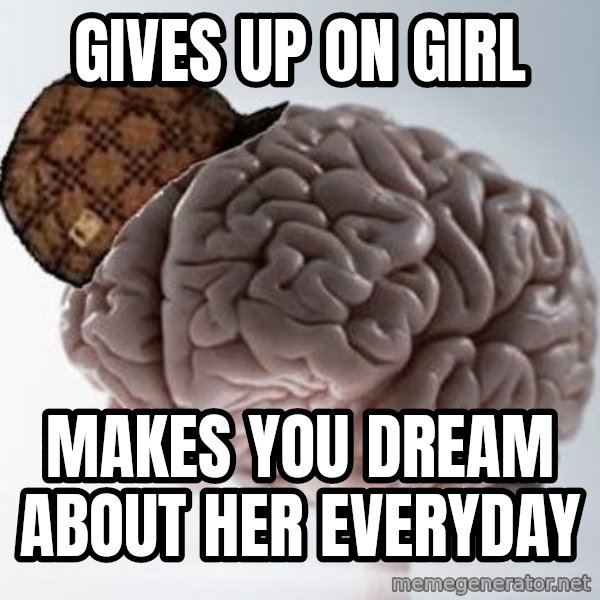 Scumbag Brain meme: GIVES UP ON GIRL / MAKES YOU DREAM ABOUT HER EVERYDAY