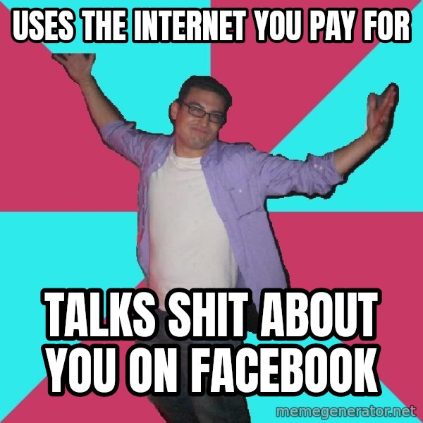Douchebag Roommate meme: Uses the internet you pay for / talks shit about you on facebook