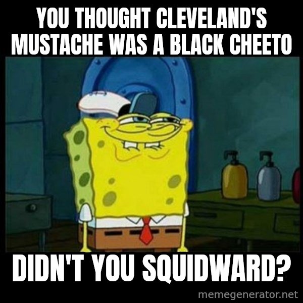 Don't you, Squidward? meme: YOU THOUGHT CLEVELAND'S MUSTACHE WAS A BLACK CHEETO / DIDN'T YOU SQUIDWARD?