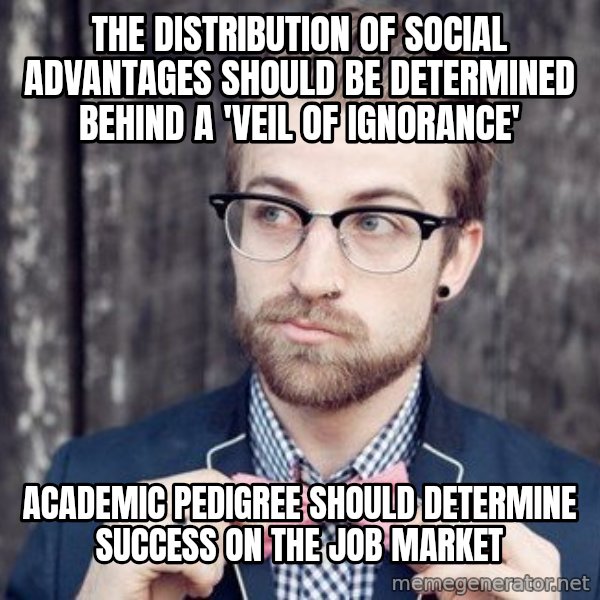Scumbag Analytic Philosopher meme: the distribution of social advantages should be determined behind a 'veil of ignorance' / academic pedigree should determine success on the job market