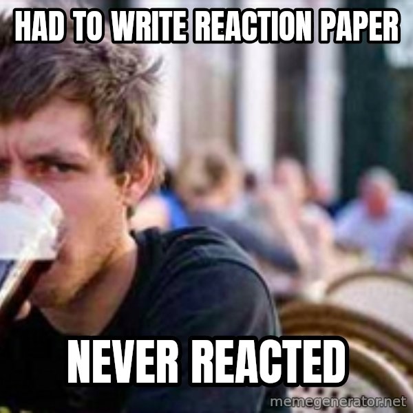 The Lazy College Senior meme: HAD TO WRITE REACTION PAPER / NEVER REACTED