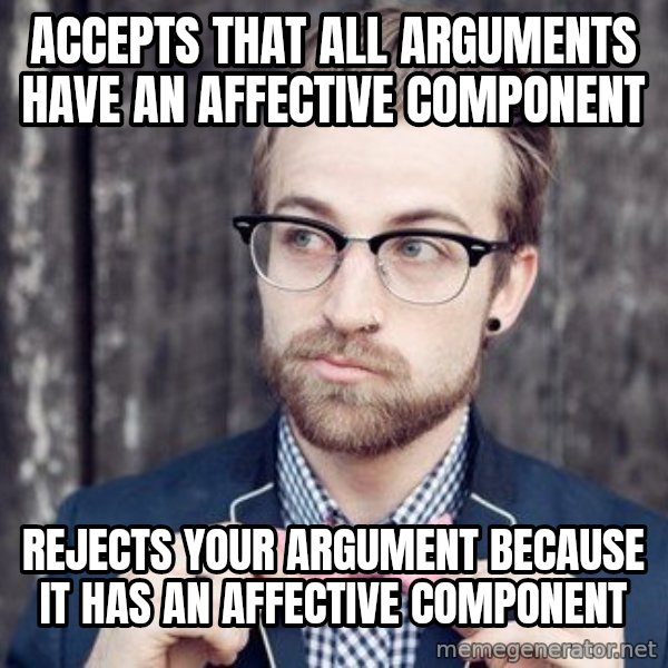 Scumbag Analytic Philosopher meme: accepts that all arguments have an affective component / rejects your argument because it has an affective component