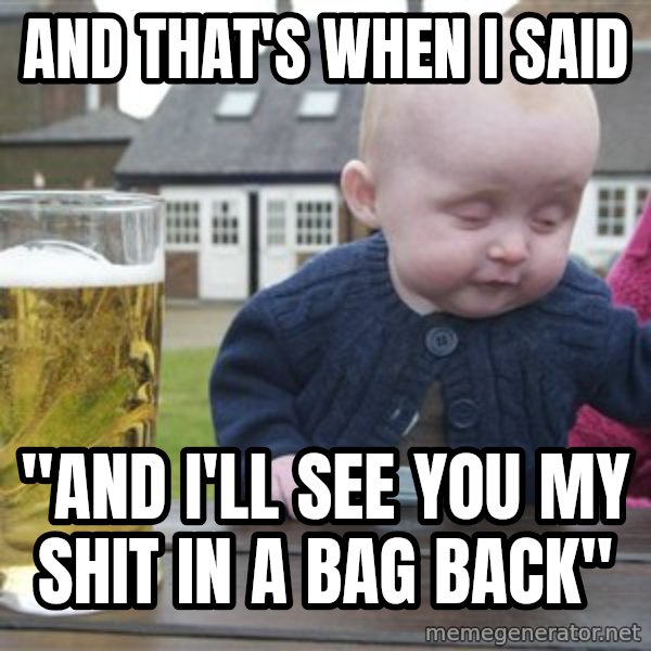 drunk baby 1 meme: AND THAT'S WHEN I SAID / "AND I'LL SEE YOU MY SHIT IN A BAG BACK"