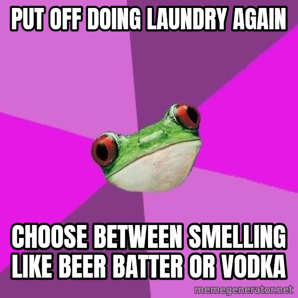 Foul Bachelorette Frog meme: put off doing laundry again / choose between smelling like beer batter or vodka