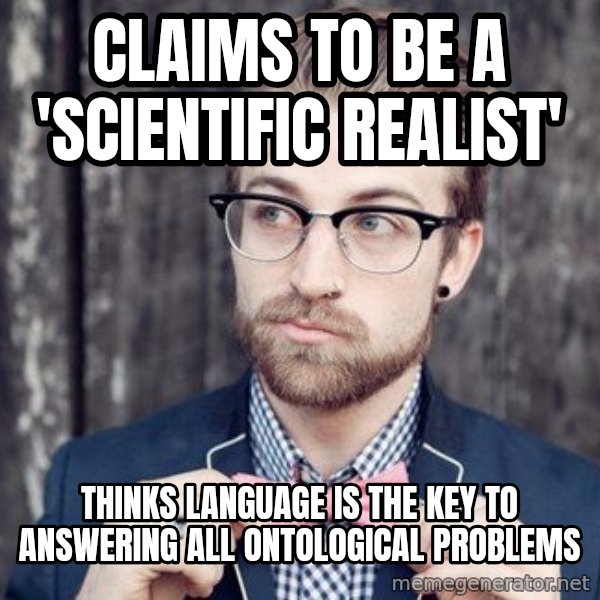 Scumbag Analytic Philosopher meme: Claims to be a 'scientific realist' / thinks language is the key to answering all ontological problems