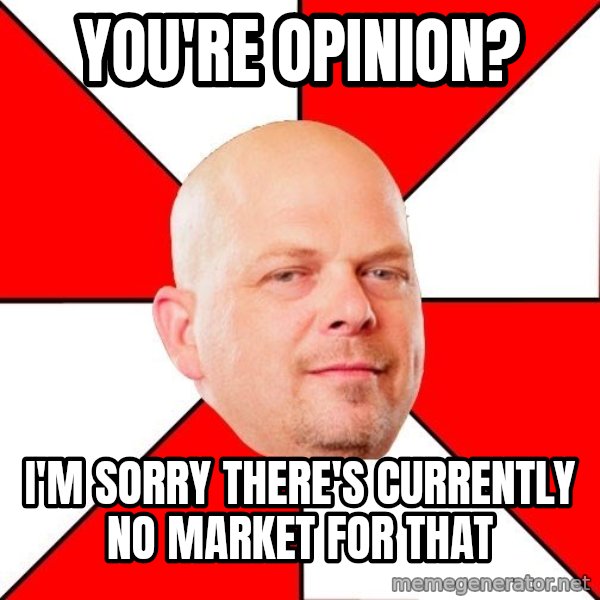 Pawn Stars meme: You're Opinion? / I'm sorry there's currently no market for that