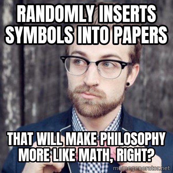 Scumbag Analytic Philosopher meme: randomly inserts symbols into papers / that will make philosophy more like math, right?