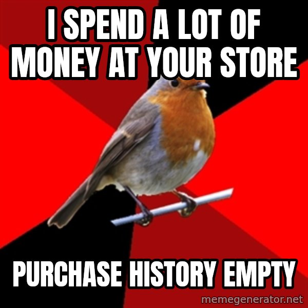 Retail Robin meme: I spend a lot of money at your store / purchase history empty