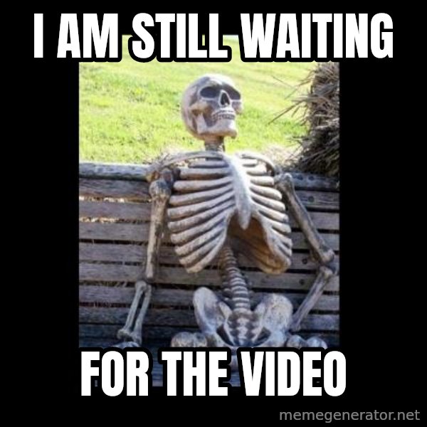 Still Waiting meme: I  am still waiting / for  the video