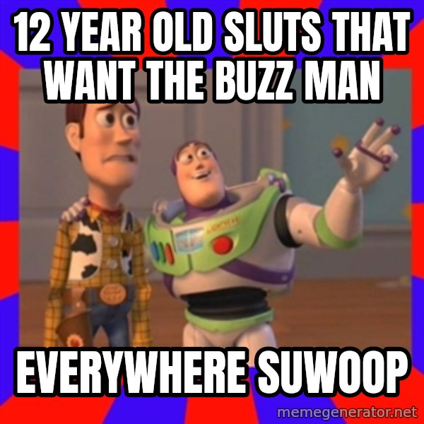 X, X Everywhere  meme: 12 YEAR OLD SLUTS THAT WANT THE BUZZ MAN / EVERYWHERE SUWOOP