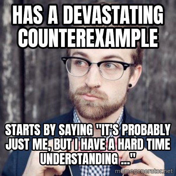 Scumbag Analytic Philosopher meme: HAS A DEVASTATING COUNTEREXAMPLE / STARTS BY SAYING "IT'S PROBABLY JUST ME, BUT I HAVE A HARD TIME UNDERSTANDING ..."
