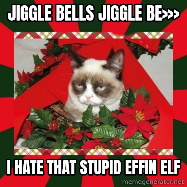 GRUMPY CAT ON CHRISTMAS meme: JIGGLE BELLS JIGGLE BE>>> / I HATE THAT STUPID EFFIN ELF