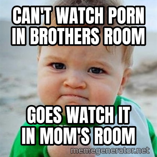 Victory Baby meme: CAN'T WATCH PORN IN BROTHERS ROOM / goes WATCH it in  MOM'S ROOM