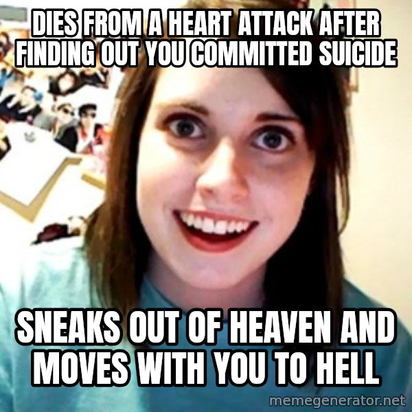Overly Obsessed Girlfriend meme: DIES FROM A HEART ATTACK AFTER FINDING OUT YOU COMMITTED SUICIDE / Sneaks out of heaven and moves with you to hell