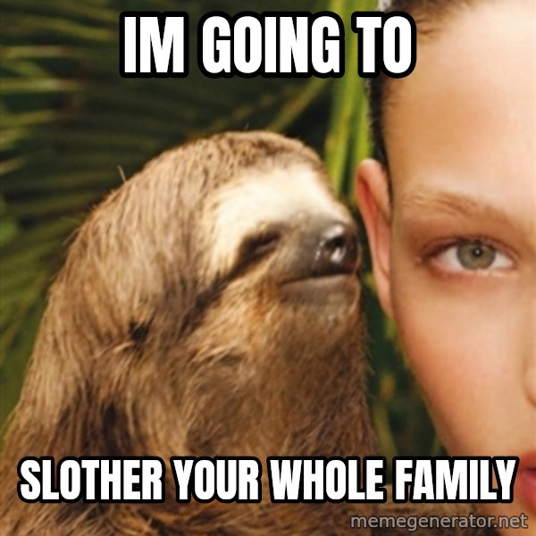 The Rape Sloth meme: im going to / slother your whole family