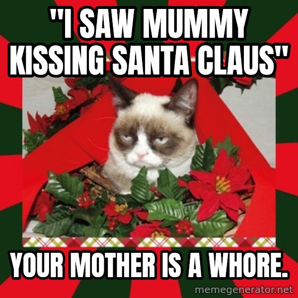GRUMPY CAT ON CHRISTMAS meme: "I saw mUmmy kissing Santa Claus" / your mother is a whore.