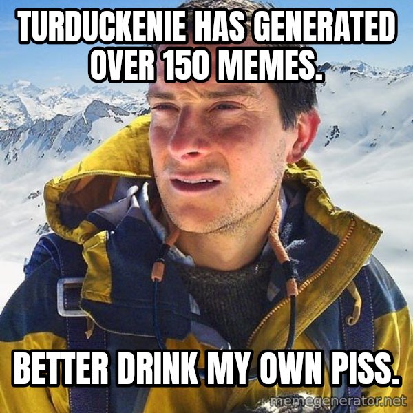 Bear Grylls meme: Turduckenie has generated over 150 memes. / better drink my own piss.