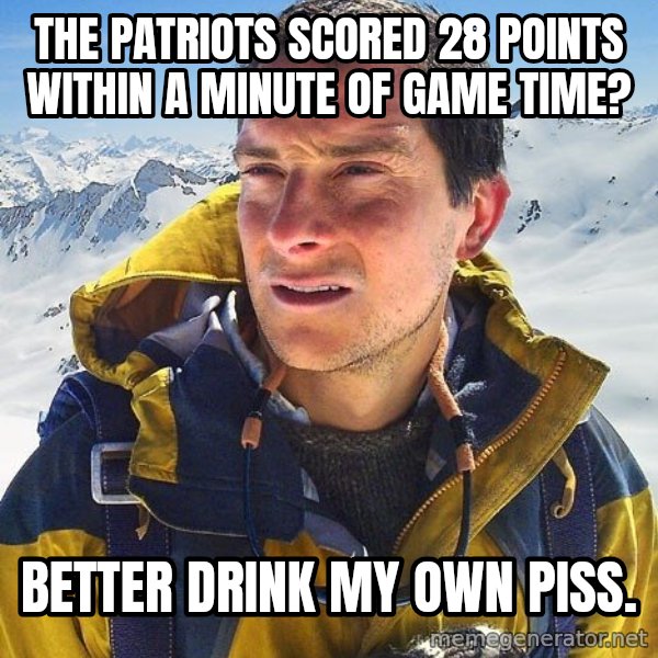 Bear Grylls meme: The patriots scored 28 points within a minute of game time? / Better drink my own piss.