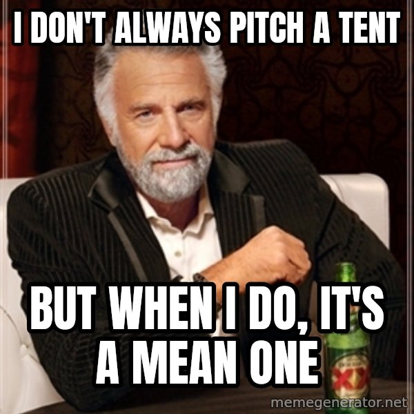 Dos Equis Guy gives advice meme: I don't always pitch a tent / but when i do, it's a mean one