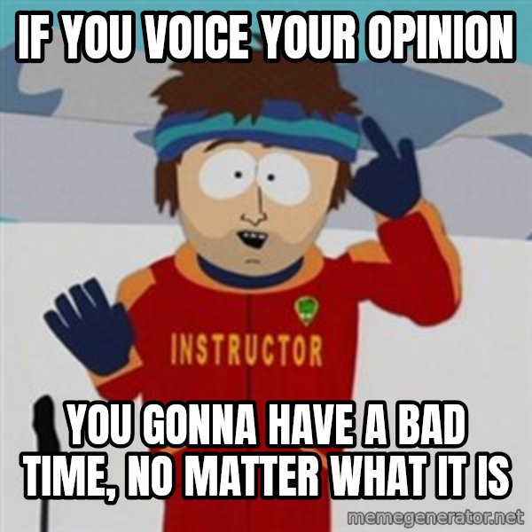 SouthPark Bad Time meme meme: If you voice your opinion / You gonna have a bad time, no matter what it is