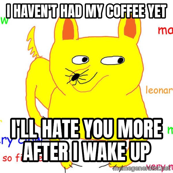 Grumpy Cat  meme: i haven't had my coffee yet / i'll hate you more after I wake up