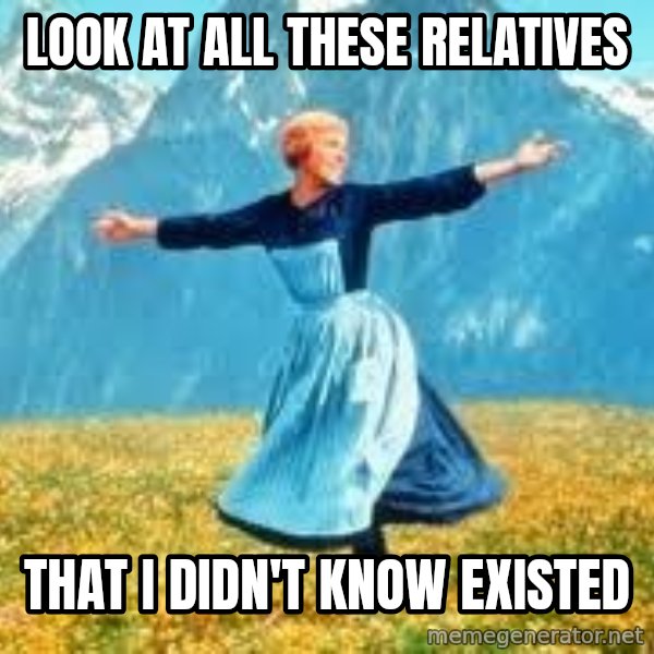 Look at all these meme: LOOK AT ALL THESE RELATIVES / THAT I DIDN'T KNOW EXISTED