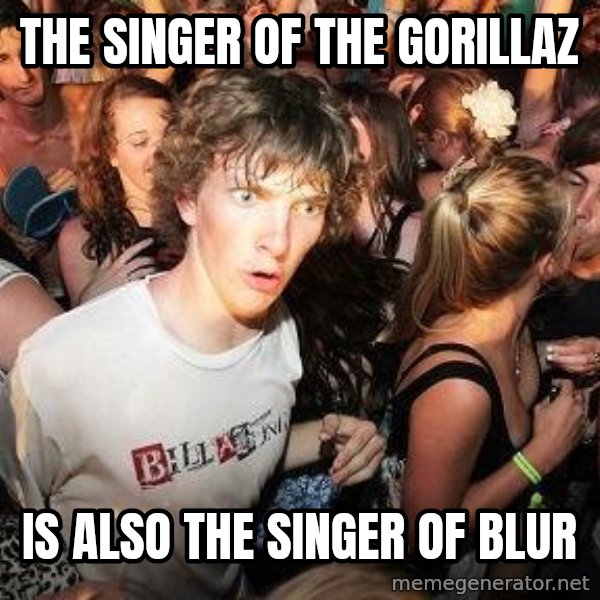 Sudden Realization Ralph meme: The singer of the gorillaz / is also the singer of blur