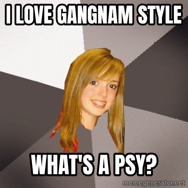 Musically Oblivious 8th Grader meme: I love Gangnam Style / What's a pSY?