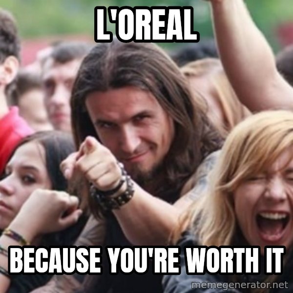 Ridiculously Photogenic Metalhead meme: L'Oreal / because you're worth it