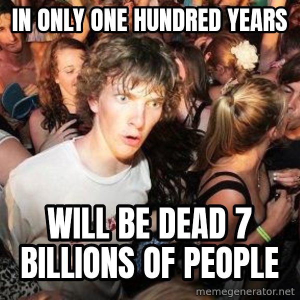 Sudden Realization Ralph meme: IN ONLY ONE HUNDRED YEARS / WILL BE DEAD 7 BILLIONS OF PEOPLE