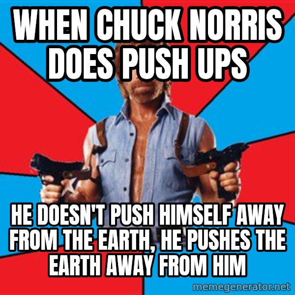 Chuck Norris  meme: When chuck norris does push ups / He doesn't push himself away from the earth, he pushes the earth away from him
