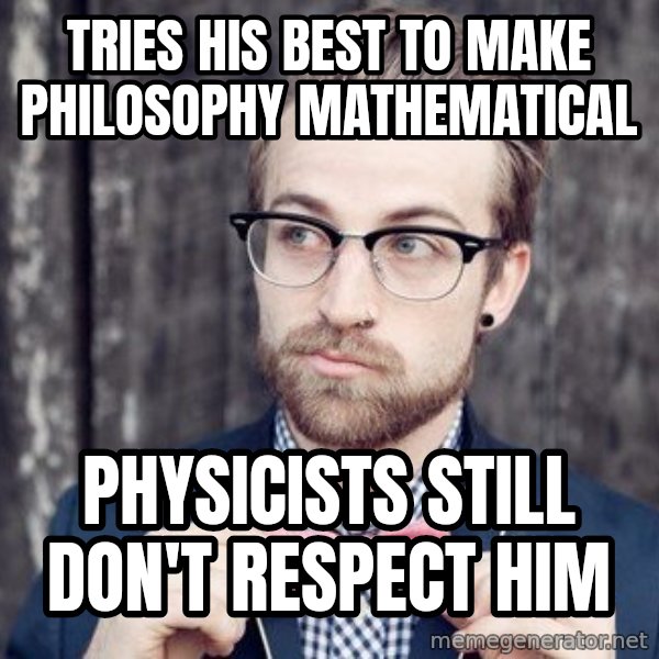 Scumbag Analytic Philosopher meme: tries his best to make philosophy mathematical / physicists still don't respect him