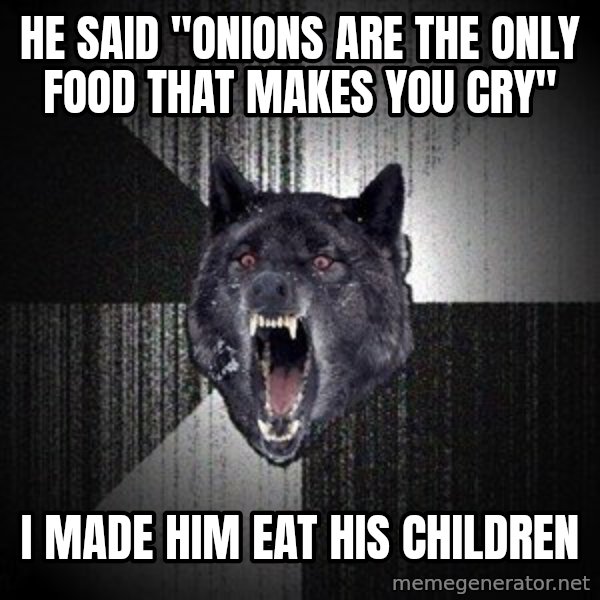 Insanity Wolf meme: he said "onions are the only food that makes you cry" / i made him eat his children