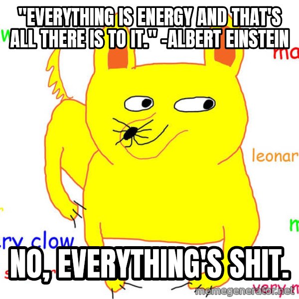 Grumpy Cat  meme: "Everything is energy and that's all there is to it." -Albert Einstein / No, everything's shit.