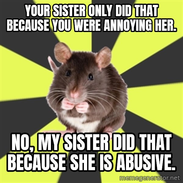 Survivor Rat meme: Your sister only did that because you were annoying her. / No, my sister did that because she is abusive.