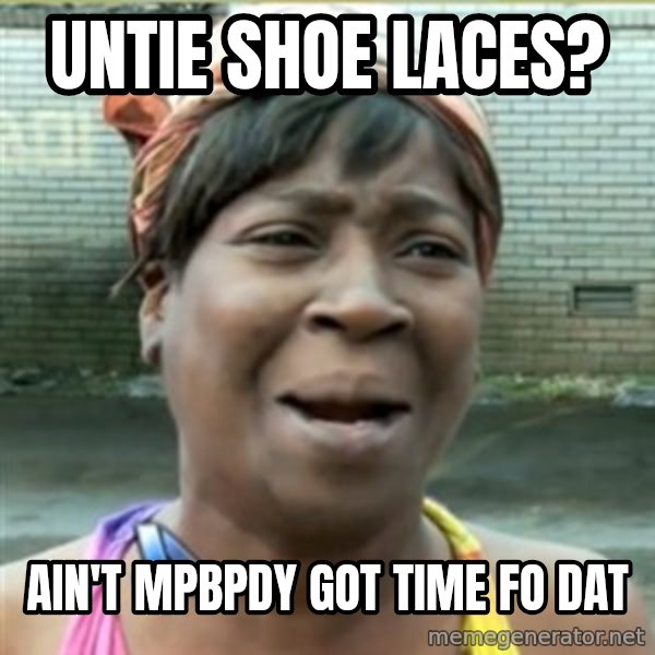 Ain't Nobody got time fo that meme: untie shoe laces? / Ain't mpbpdy got time fo dat