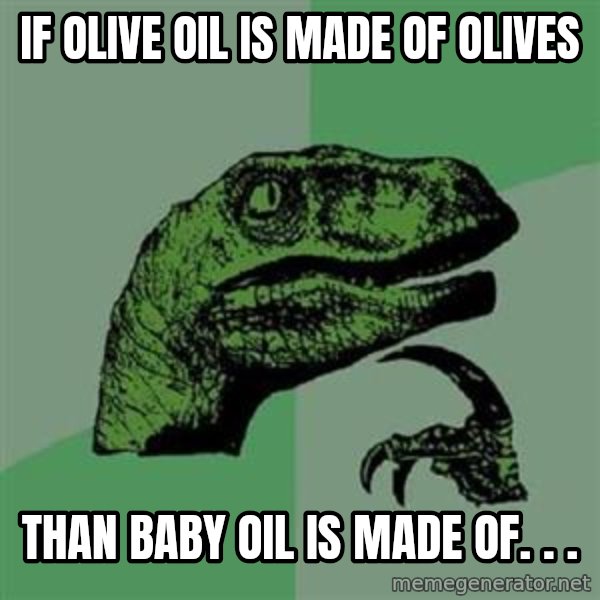 Philosoraptor meme: if olive oil is made of olives / than baby oil is made of. . .