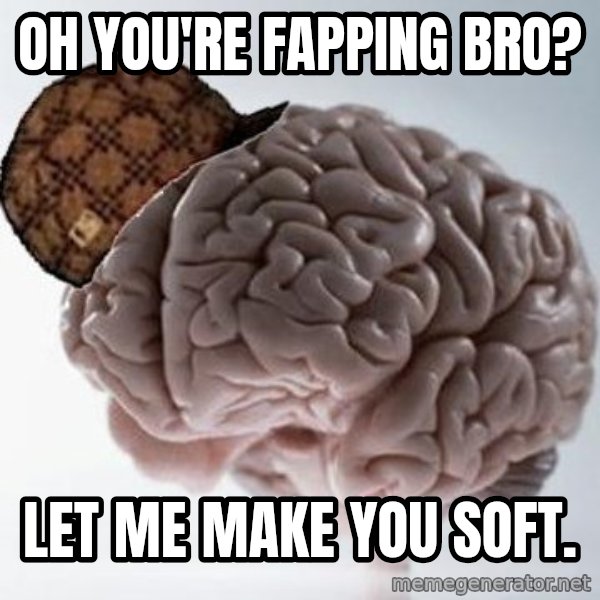 Scumbag Brain meme: oh you're fapping bro? / let me make you soft.