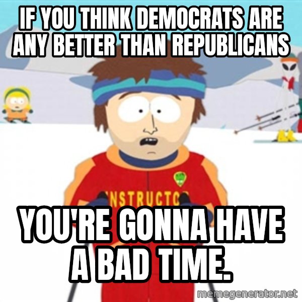 SouthPark Bad Time meme meme: If you think democrats are any better than republicans / you're gonna have a bad time.