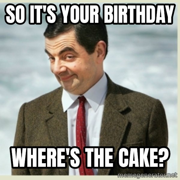 MR bean meme: so it's your birthday / where's the cake?