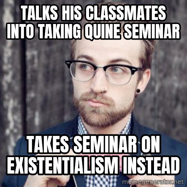 Scumbag Analytic Philosopher meme: Talks his classmates into taking quine seminar / takes Seminar on Existentialism instead