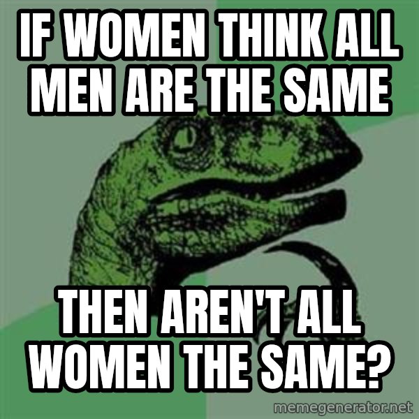 Philosoraptor meme: if women think all men are the same / then aren't all women the same?