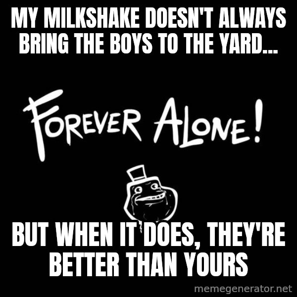 The Most Interesting Man In The World meme: my milkshake doesn't always bring the boys to the yard... / but when it does, they're better than yours