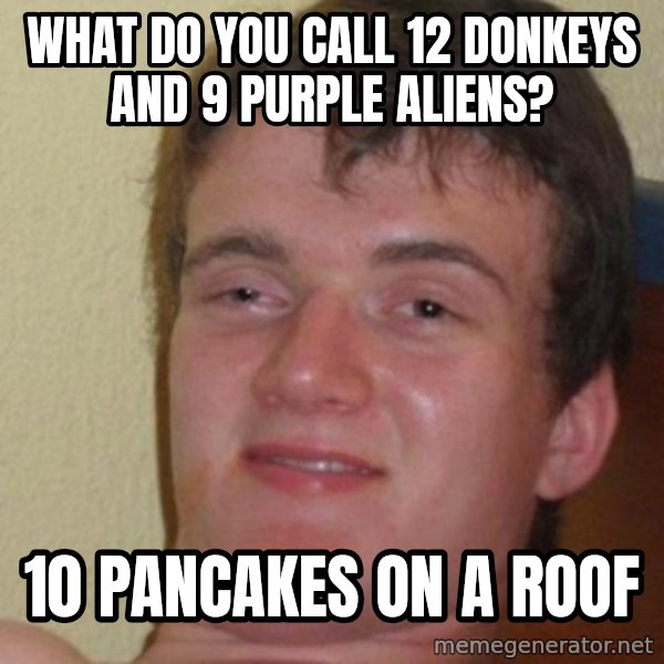 really high guy meme: WHAT DO YOU CALL 12 DONKEYS AND 9 PURPLE ALIENS? / 10 PANCAKES ON A ROOF