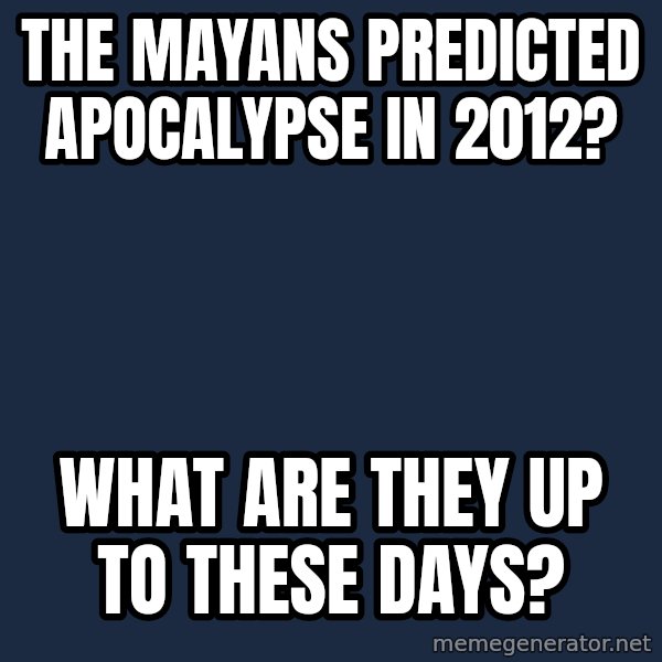Willy Wonka meme: the mayans predicted apocalypse in 2012? / what are they up to these days?