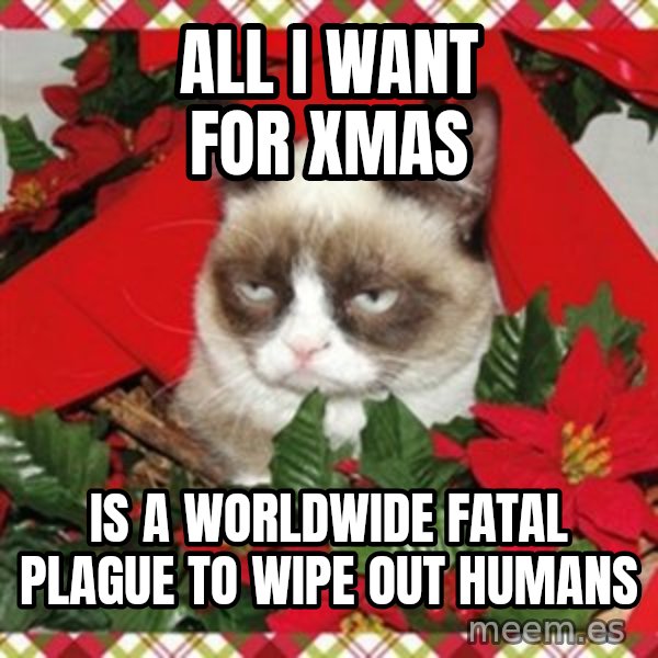 Grumpy Christmas Cat meme: all i want for xmas / is a worldwide fatal plague to wipe out humans