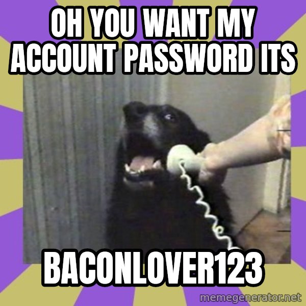 Yes, this is dog! meme: oh you want my account password its / baconlover123